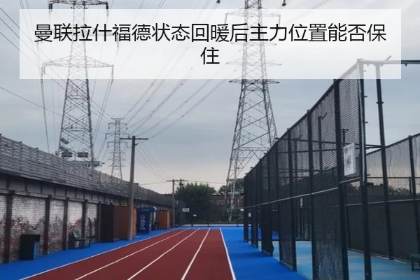 曼联拉什福德状态回暖后主力位置能否保住